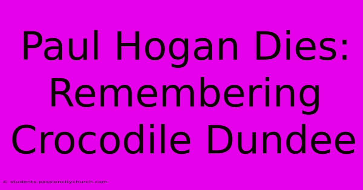 Paul Hogan Dies: Remembering Crocodile Dundee