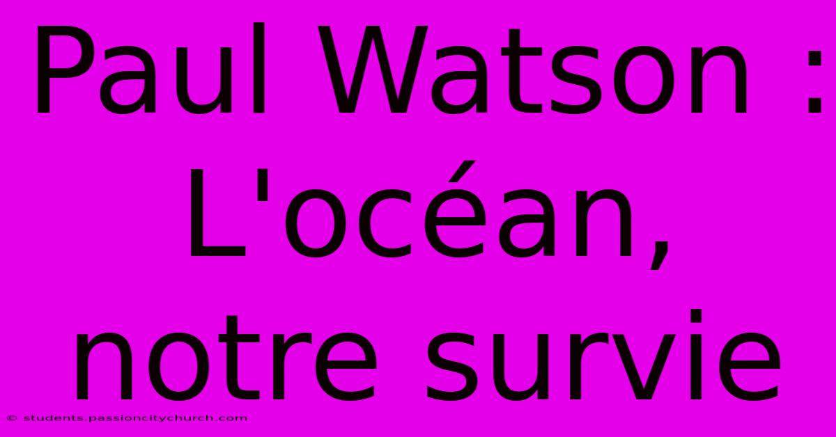 Paul Watson : L'océan, Notre Survie