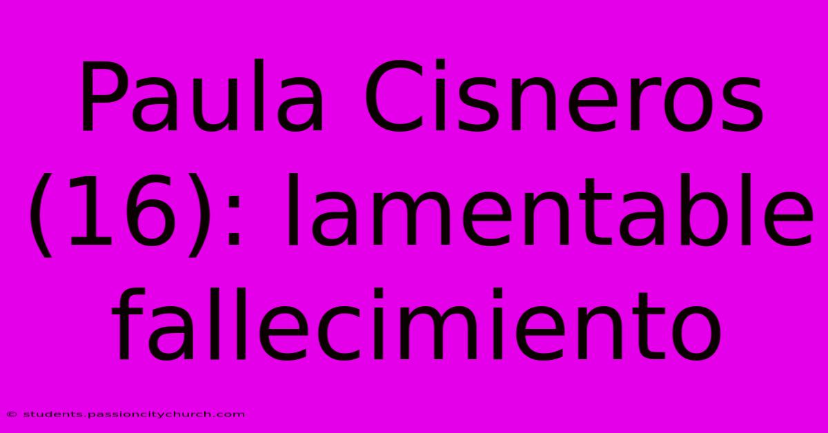 Paula Cisneros (16): Lamentable Fallecimiento