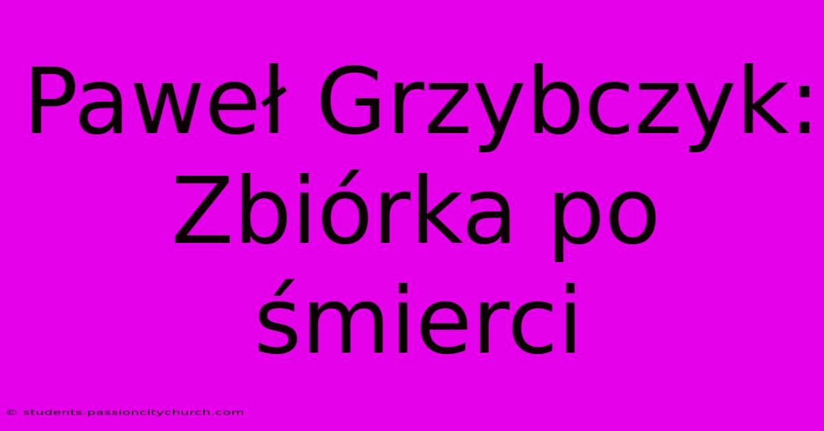 Paweł Grzybczyk: Zbiórka Po Śmierci