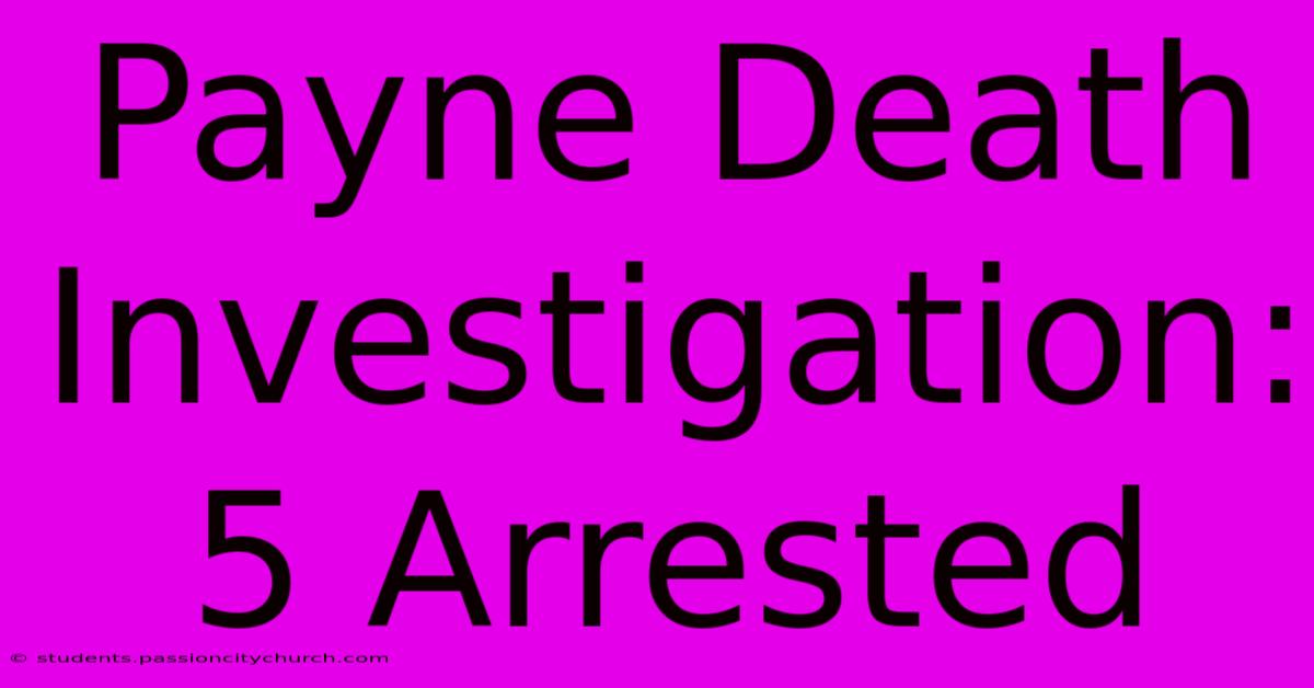 Payne Death Investigation: 5 Arrested