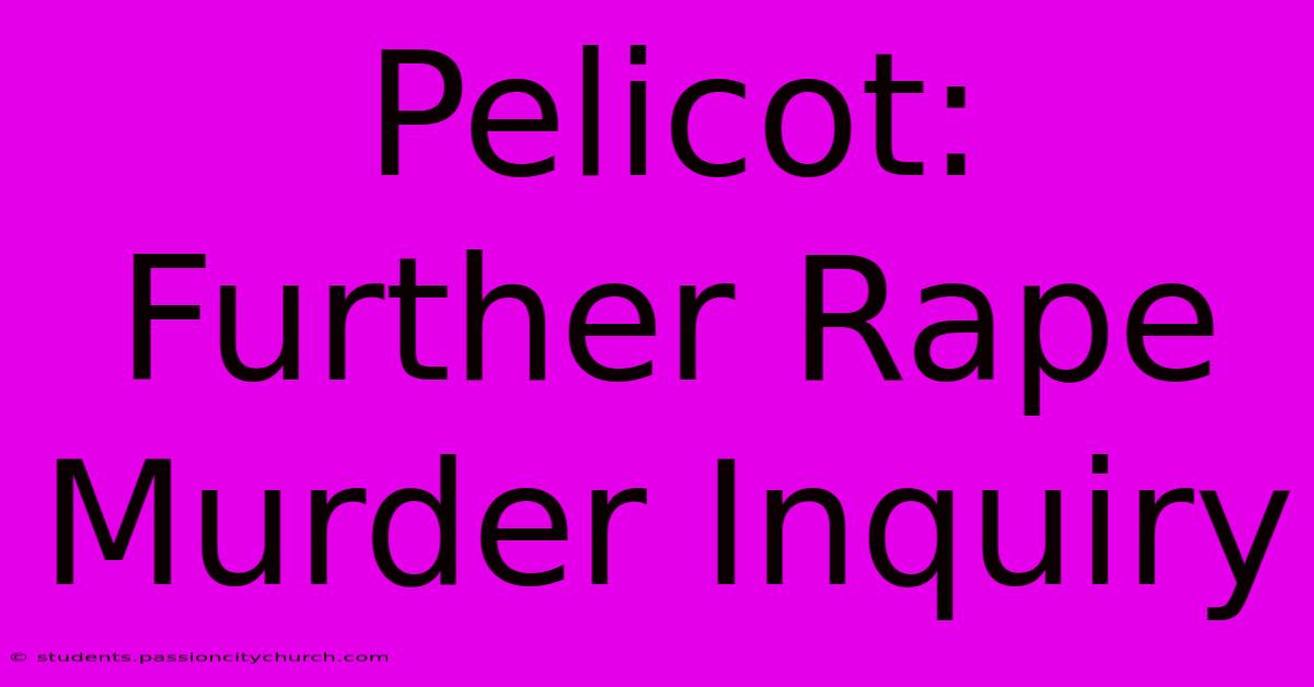 Pelicot: Further Rape Murder Inquiry