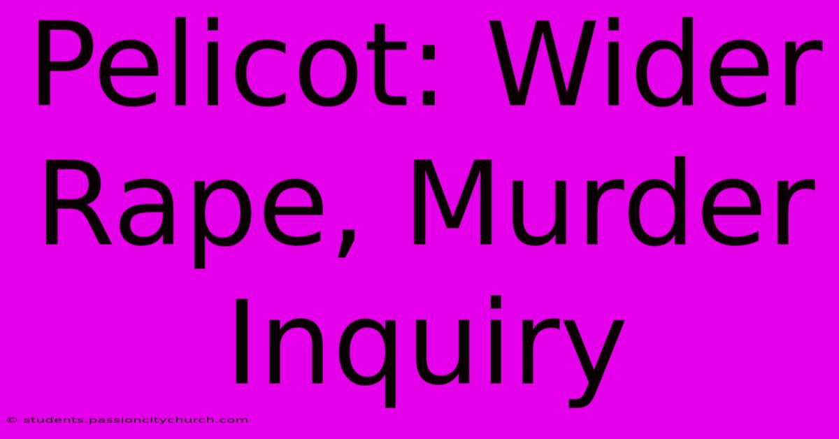 Pelicot: Wider Rape, Murder Inquiry