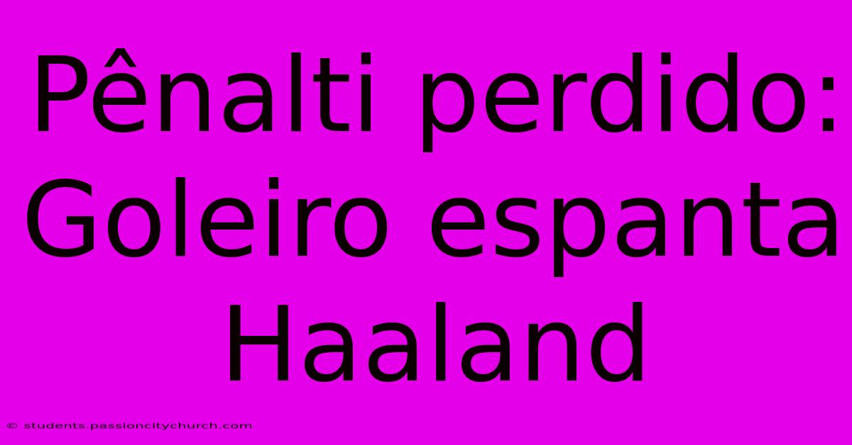 Pênalti Perdido: Goleiro Espanta Haaland