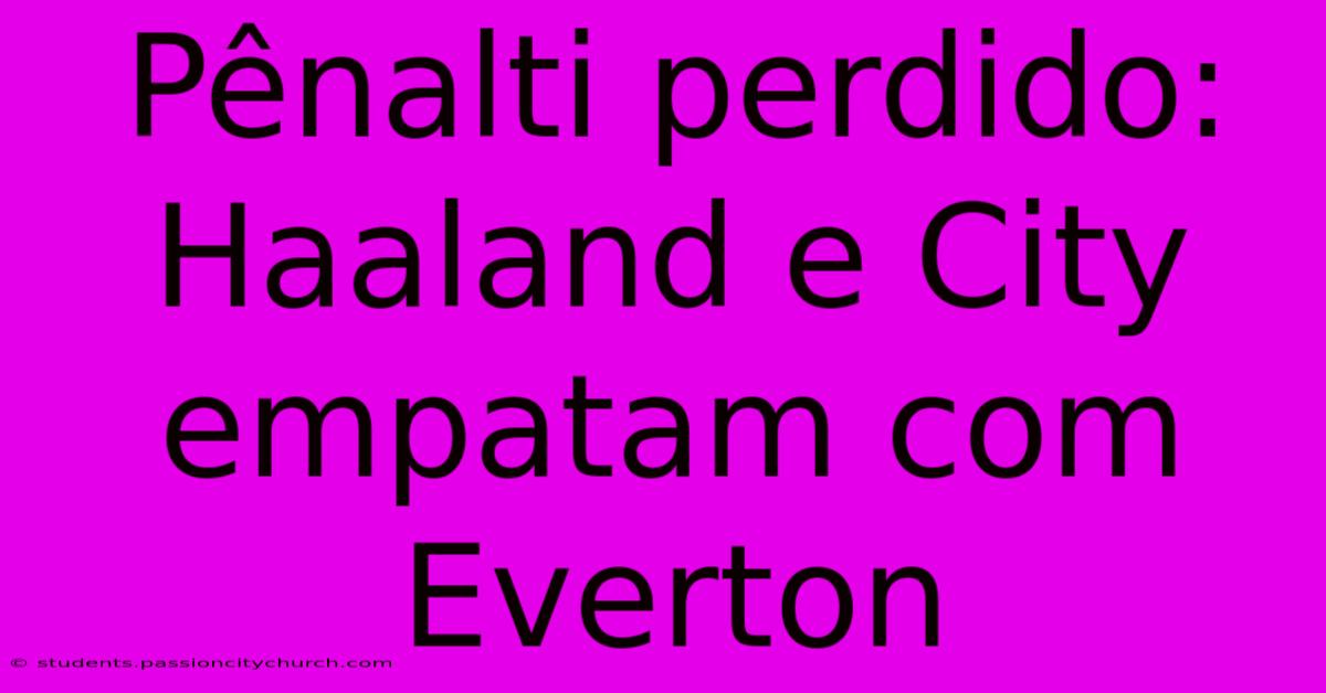 Pênalti Perdido: Haaland E City Empatam Com Everton