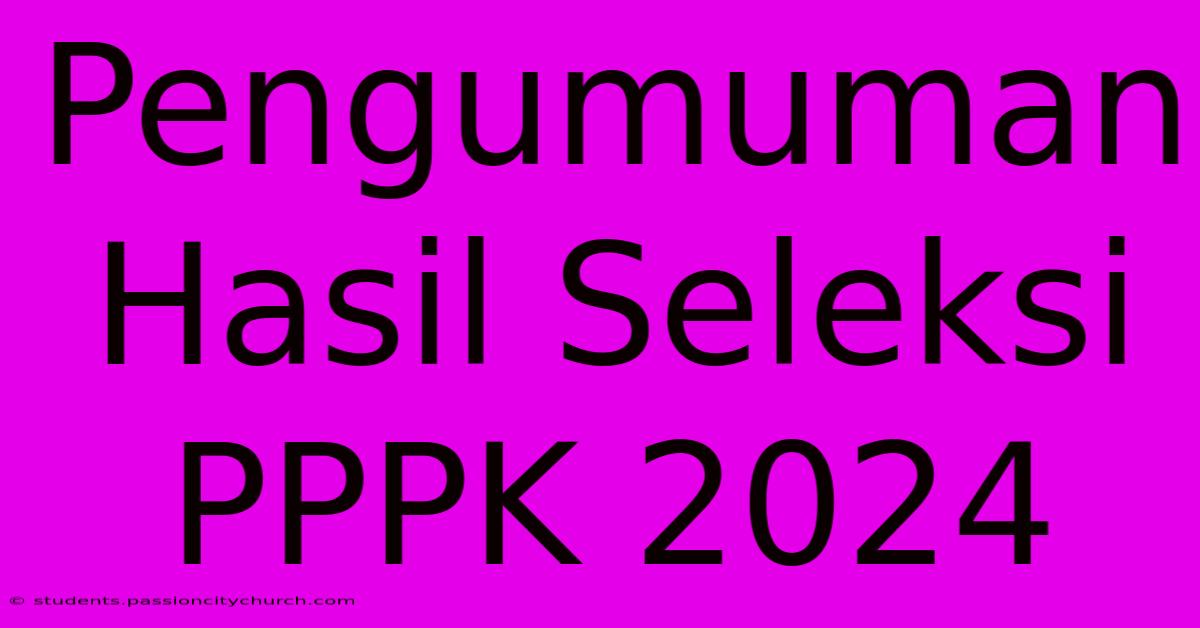 Pengumuman Hasil Seleksi PPPK 2024