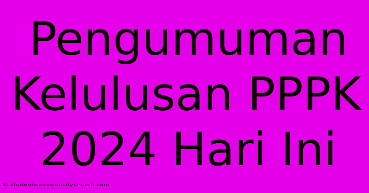 Pengumuman Kelulusan PPPK 2024 Hari Ini