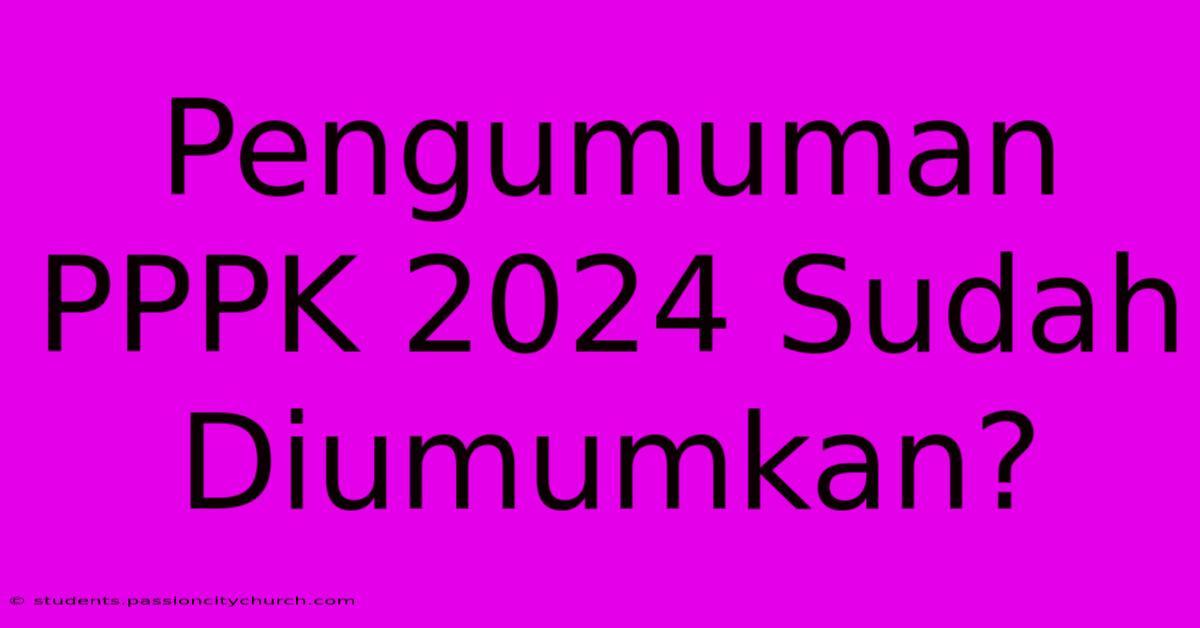 Pengumuman PPPK 2024 Sudah Diumumkan?