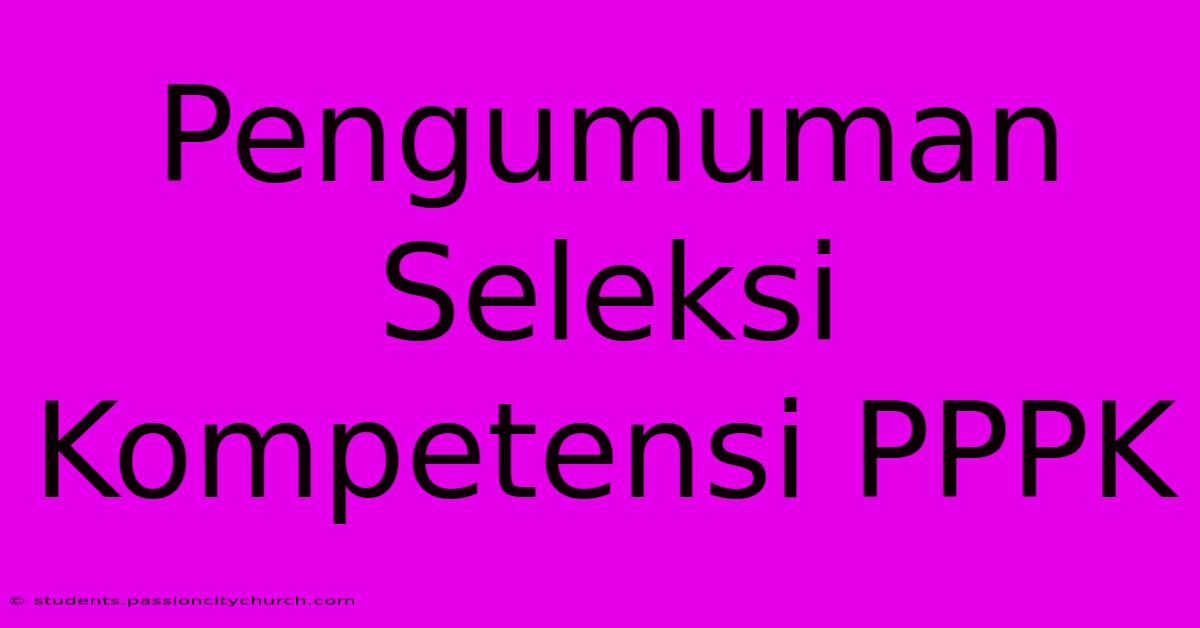 Pengumuman Seleksi Kompetensi PPPK