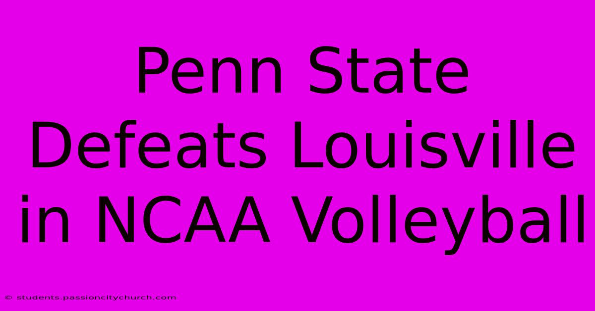 Penn State Defeats Louisville In NCAA Volleyball