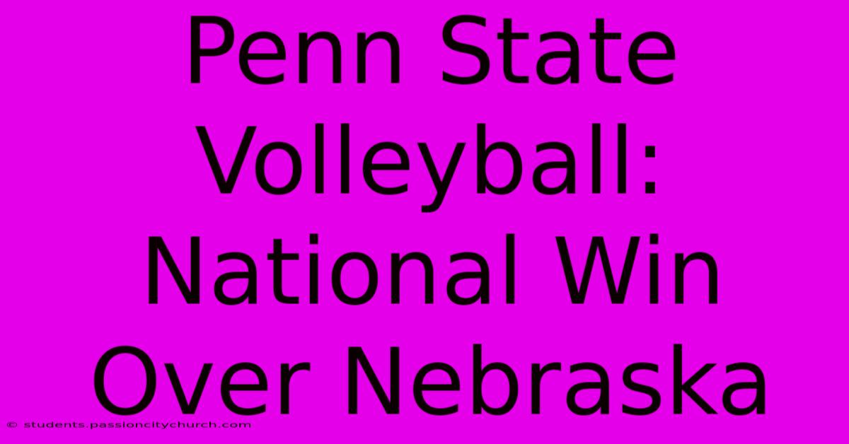 Penn State Volleyball: National Win Over Nebraska