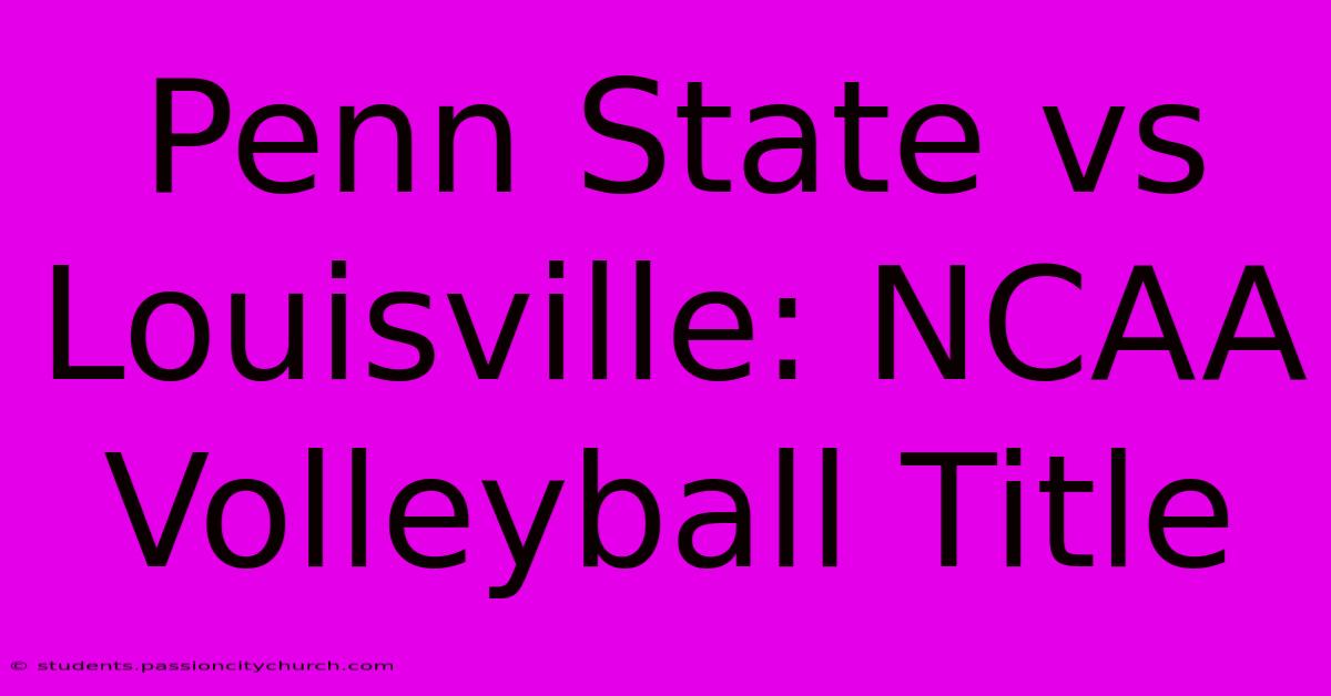 Penn State Vs Louisville: NCAA Volleyball Title