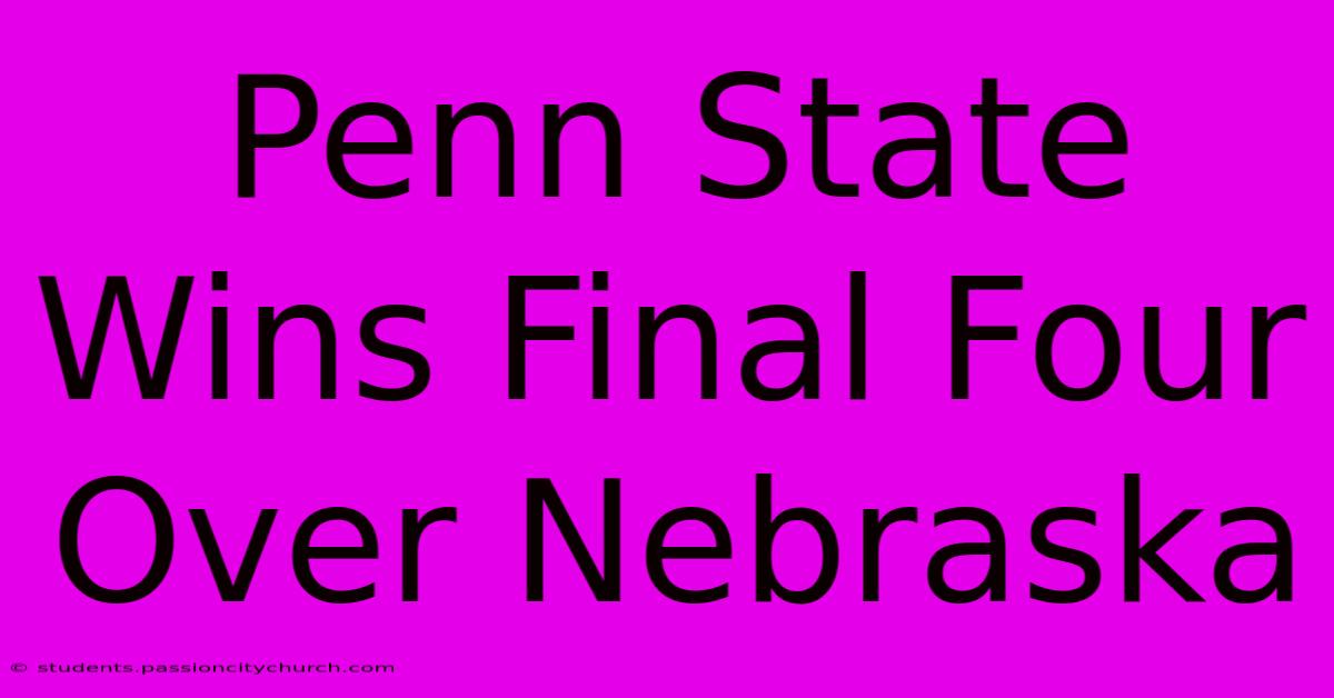 Penn State Wins Final Four Over Nebraska