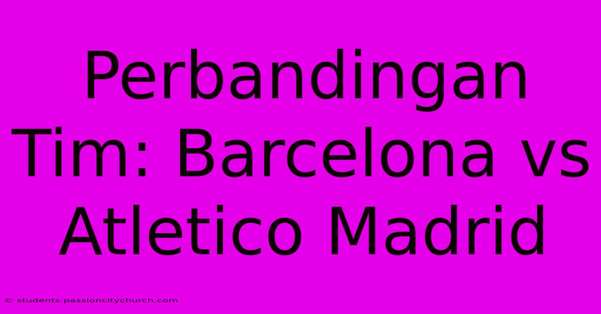 Perbandingan Tim: Barcelona Vs Atletico Madrid