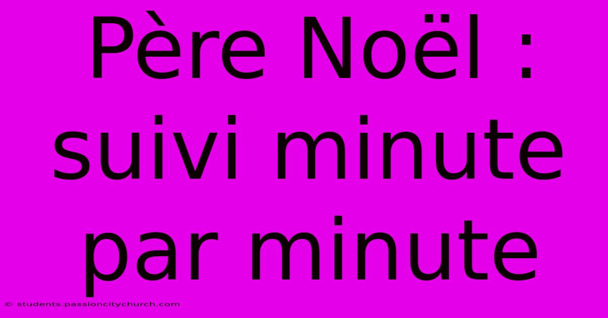 Père Noël : Suivi Minute Par Minute