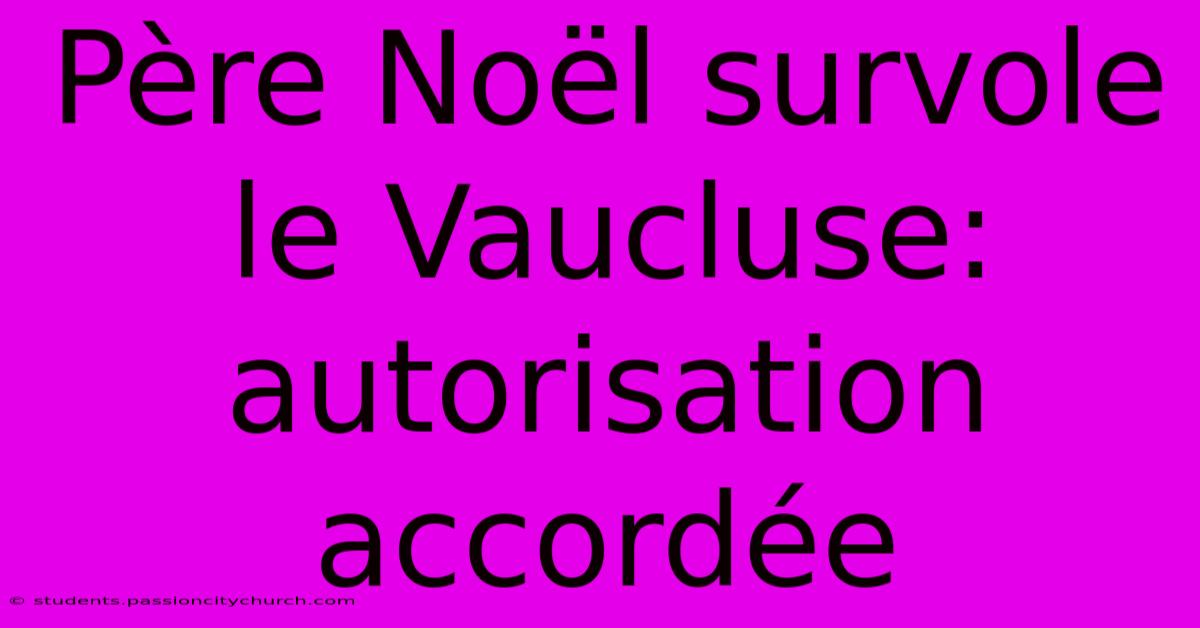 Père Noël Survole Le Vaucluse: Autorisation Accordée