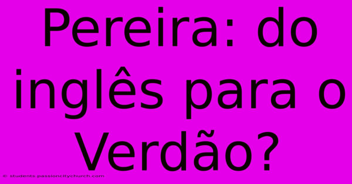 Pereira: Do Inglês Para O Verdão?