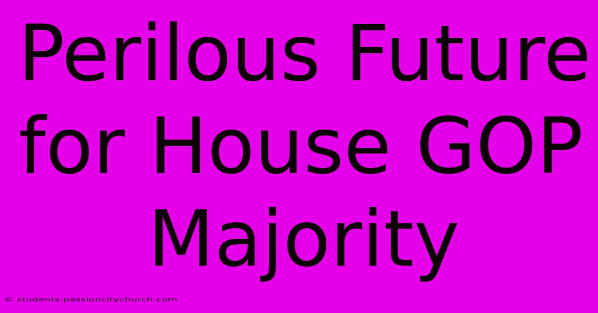 Perilous Future For House GOP Majority