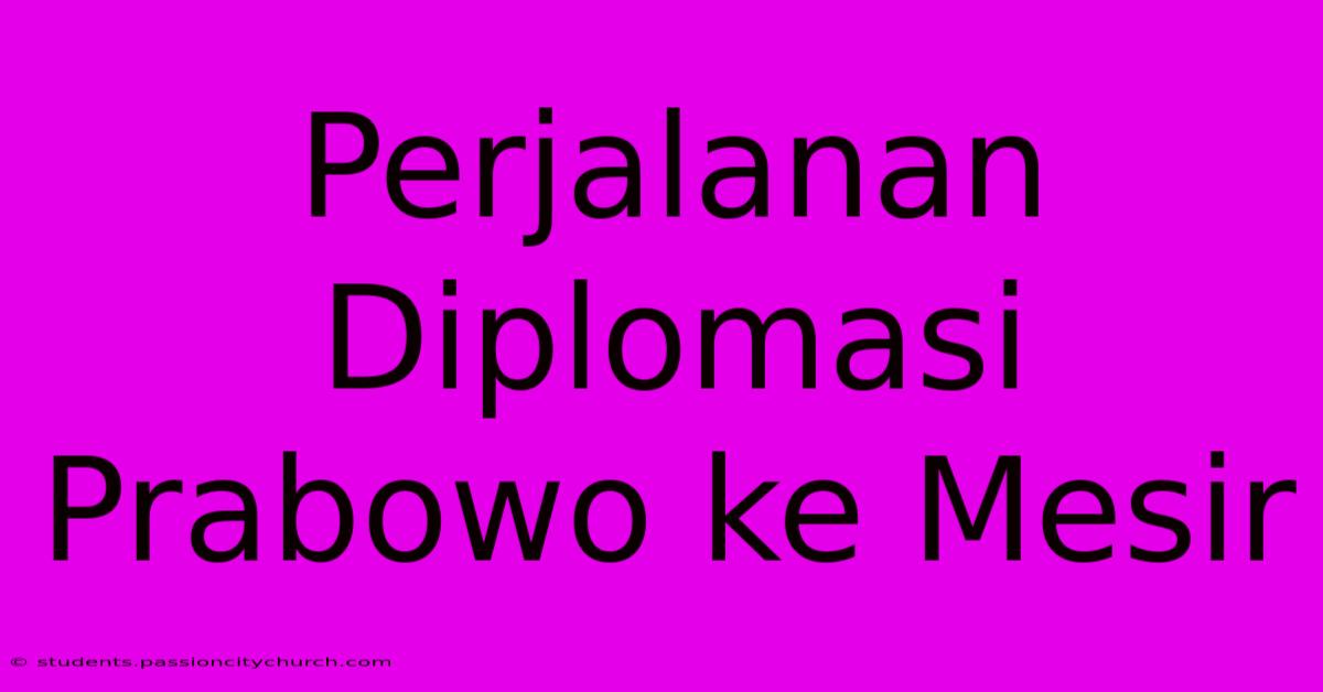 Perjalanan Diplomasi Prabowo Ke Mesir