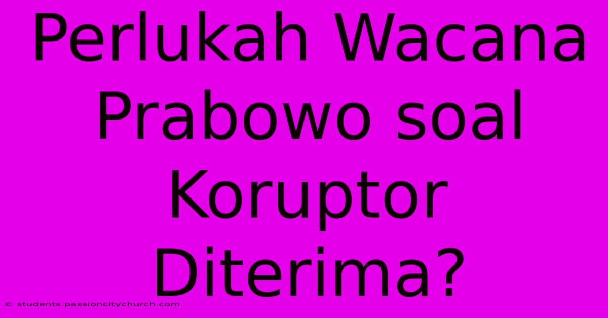 Perlukah Wacana Prabowo Soal Koruptor Diterima?