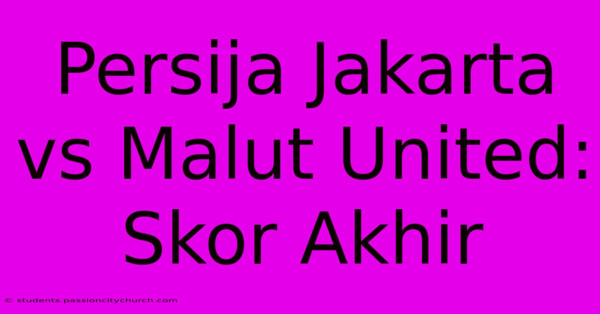 Persija Jakarta Vs Malut United: Skor Akhir