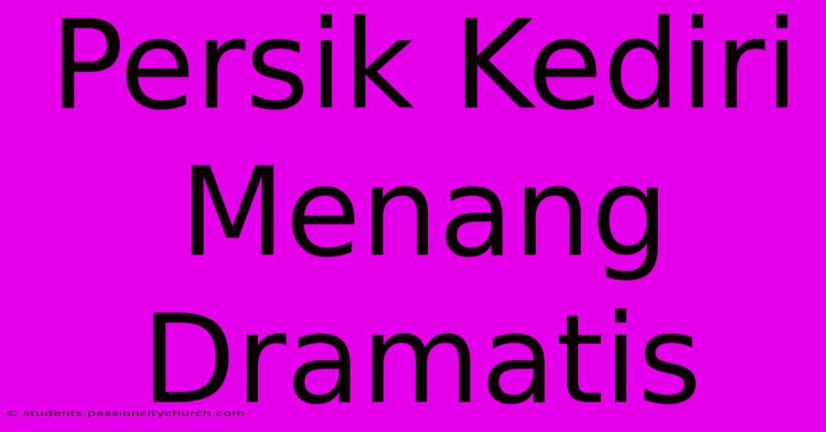 Persik Kediri Menang Dramatis