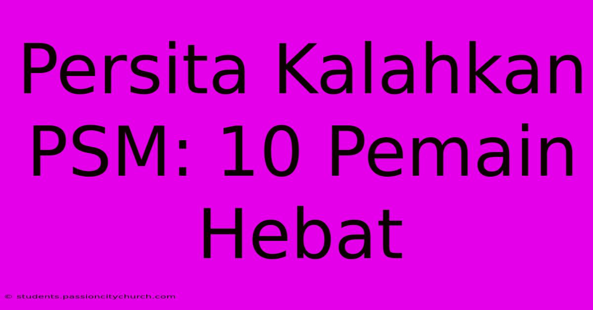 Persita Kalahkan PSM: 10 Pemain Hebat