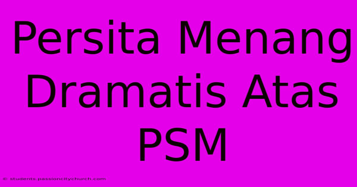 Persita Menang Dramatis Atas PSM