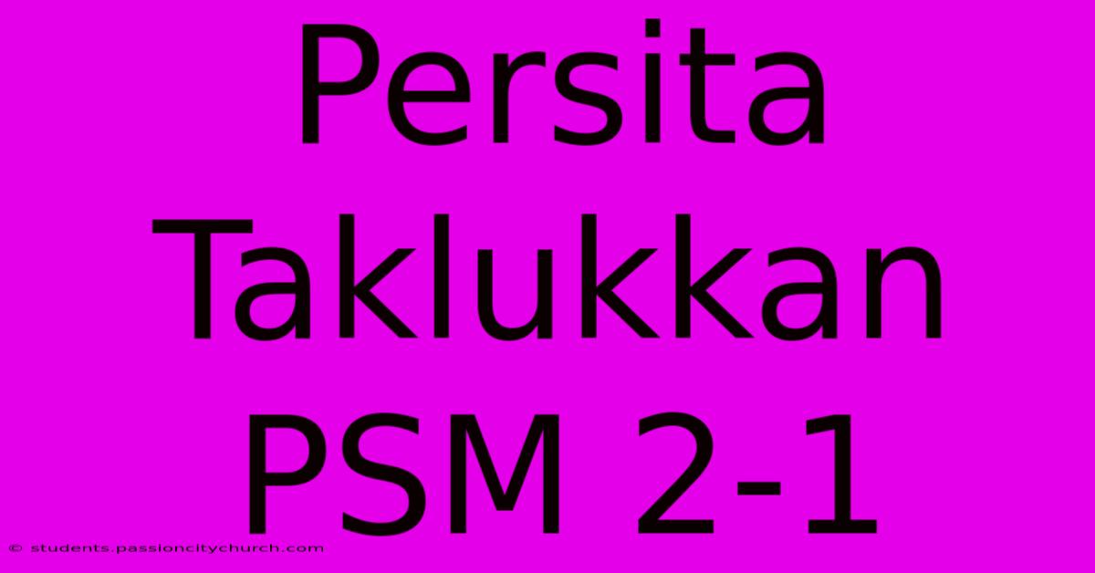 Persita Taklukkan PSM 2-1