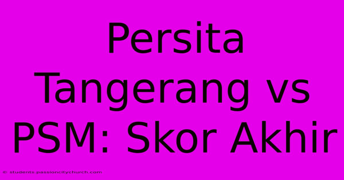 Persita Tangerang Vs PSM: Skor Akhir