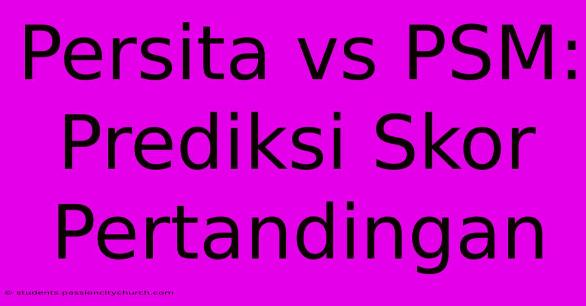 Persita Vs PSM: Prediksi Skor Pertandingan