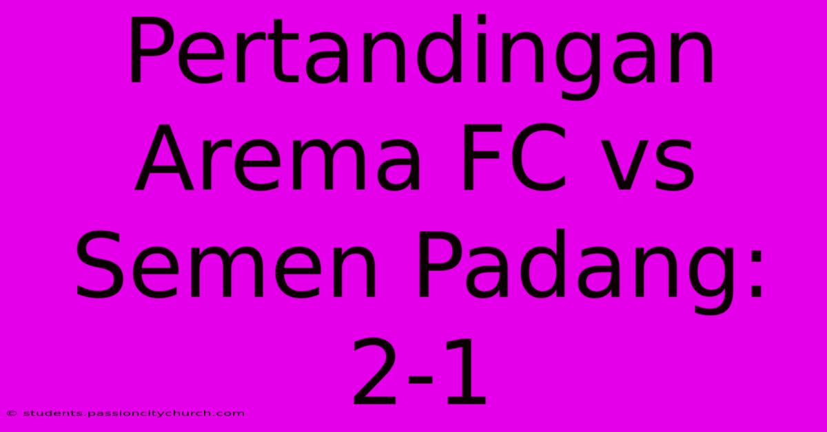 Pertandingan Arema FC Vs Semen Padang: 2-1