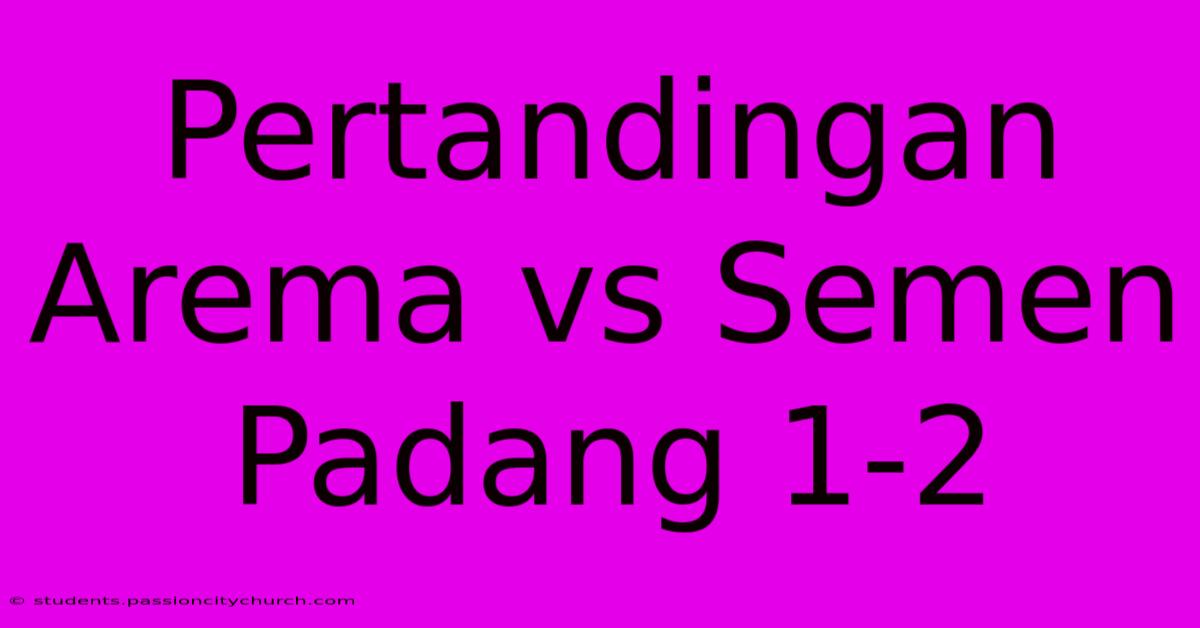 Pertandingan Arema Vs Semen Padang 1-2