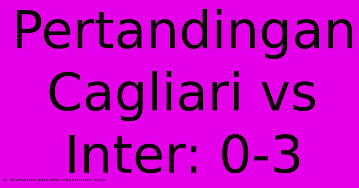 Pertandingan Cagliari Vs Inter: 0-3