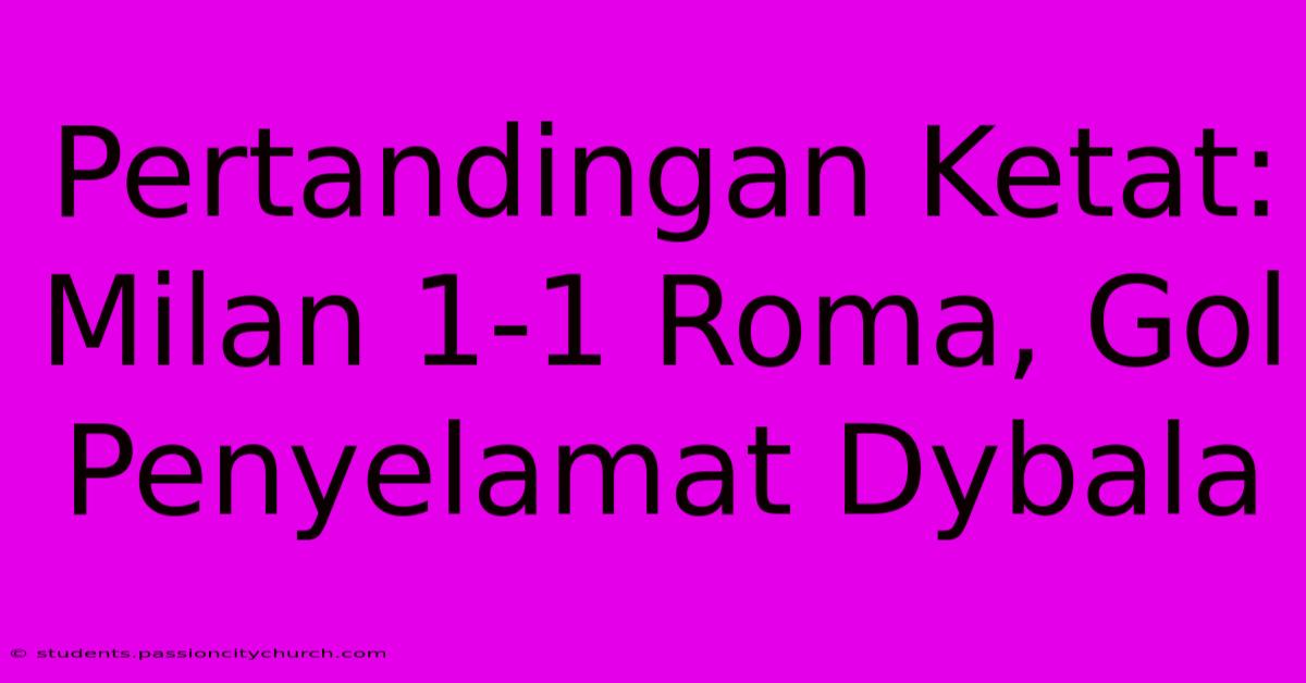 Pertandingan Ketat: Milan 1-1 Roma, Gol Penyelamat Dybala