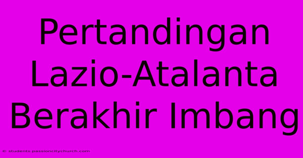 Pertandingan Lazio-Atalanta Berakhir Imbang