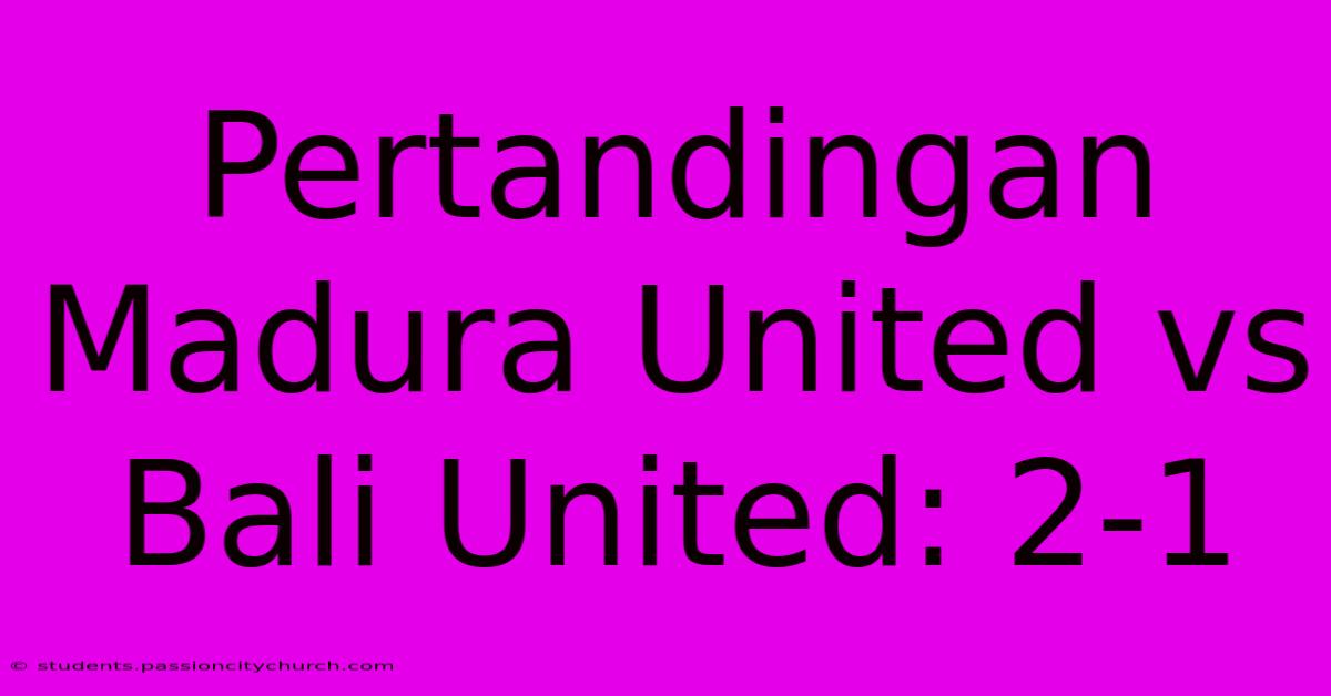 Pertandingan Madura United Vs Bali United: 2-1