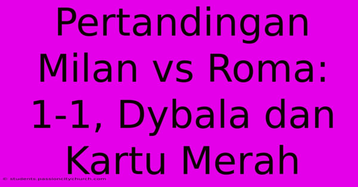 Pertandingan Milan Vs Roma: 1-1, Dybala Dan Kartu Merah