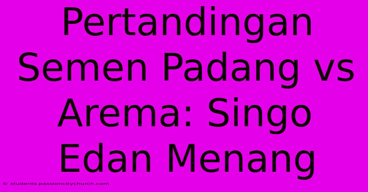 Pertandingan Semen Padang Vs Arema: Singo Edan Menang