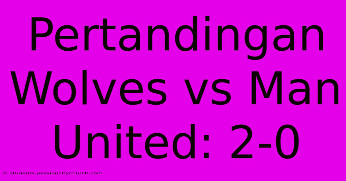 Pertandingan Wolves Vs Man United: 2-0