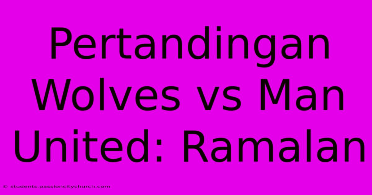 Pertandingan Wolves Vs Man United: Ramalan