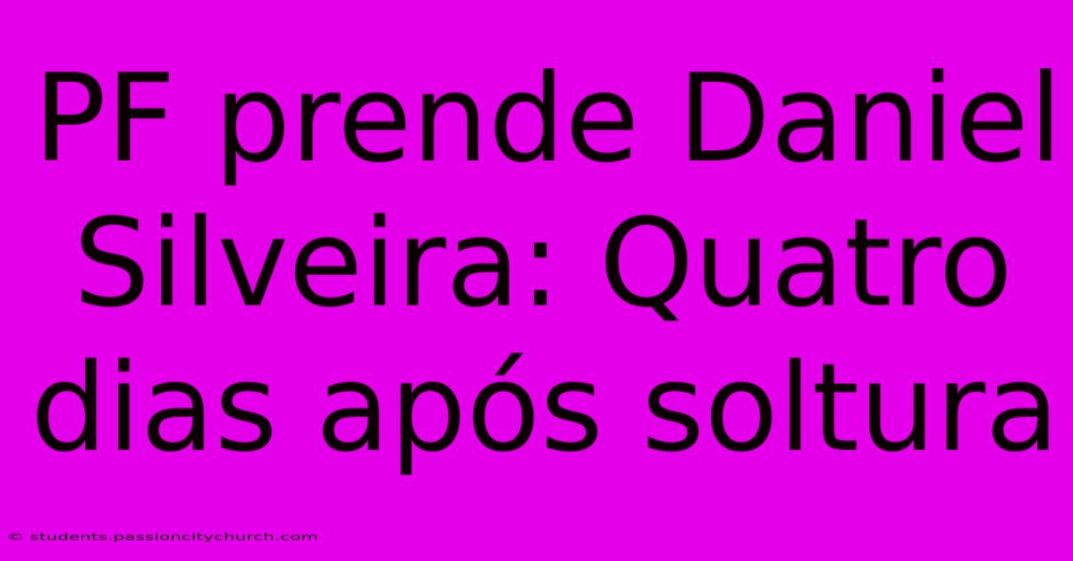 PF Prende Daniel Silveira: Quatro Dias Após Soltura