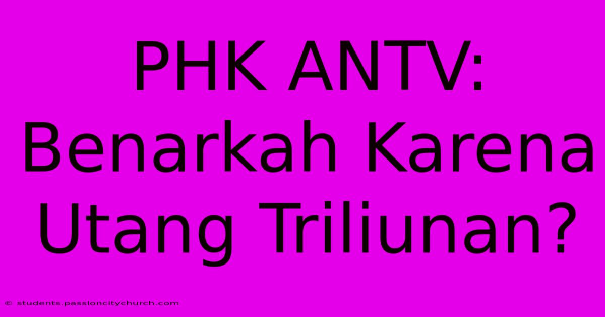 PHK ANTV: Benarkah Karena Utang Triliunan?