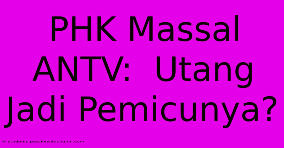 PHK Massal ANTV:  Utang Jadi Pemicunya?