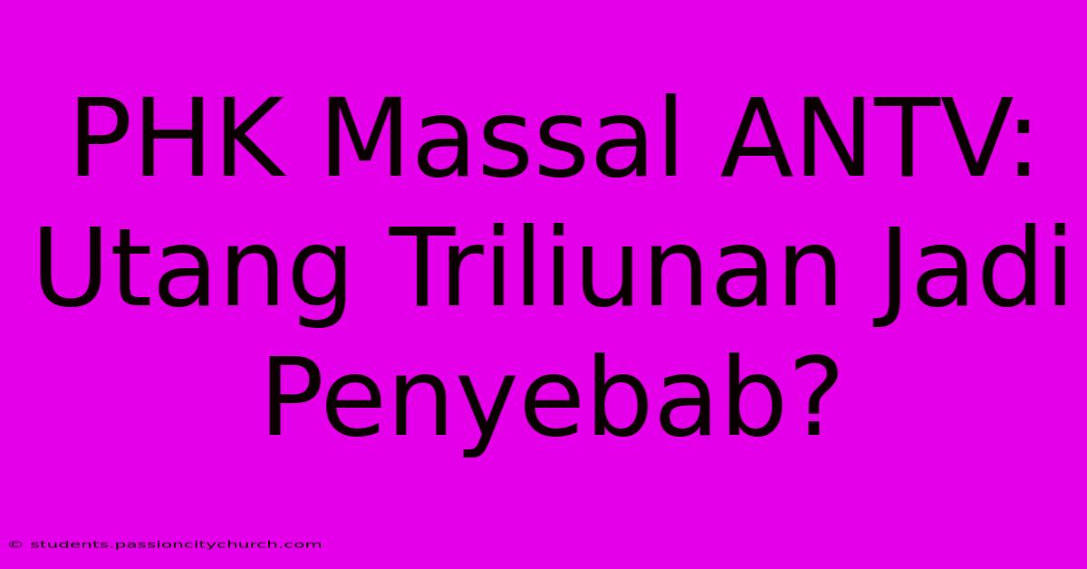 PHK Massal ANTV: Utang Triliunan Jadi Penyebab?