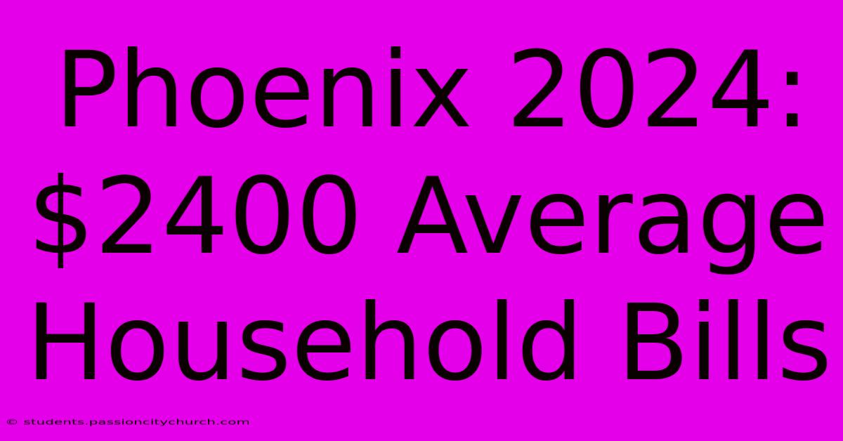 Phoenix 2024: $2400 Average Household Bills