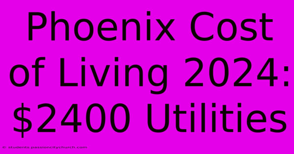 Phoenix Cost Of Living 2024: $2400 Utilities