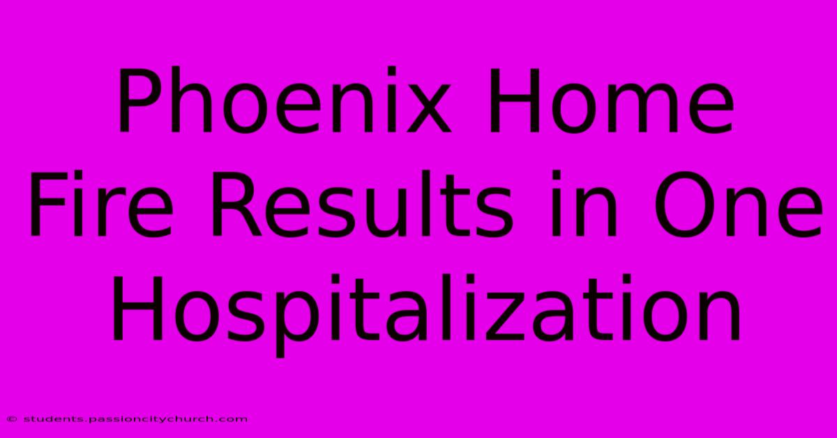 Phoenix Home Fire Results In One Hospitalization