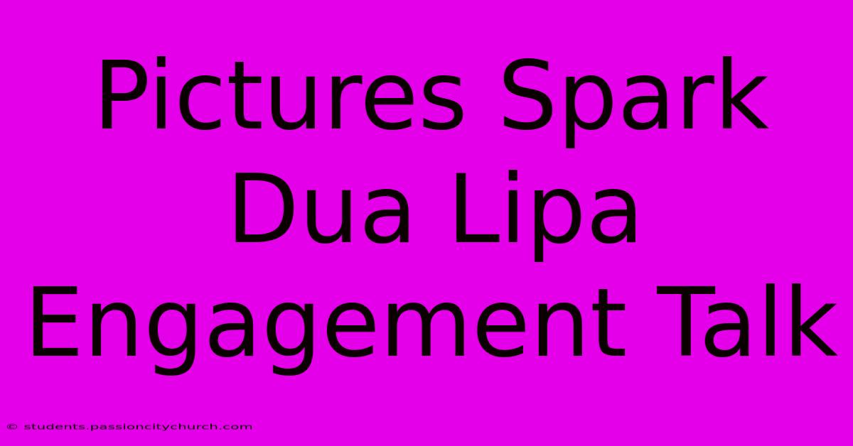 Pictures Spark Dua Lipa Engagement Talk