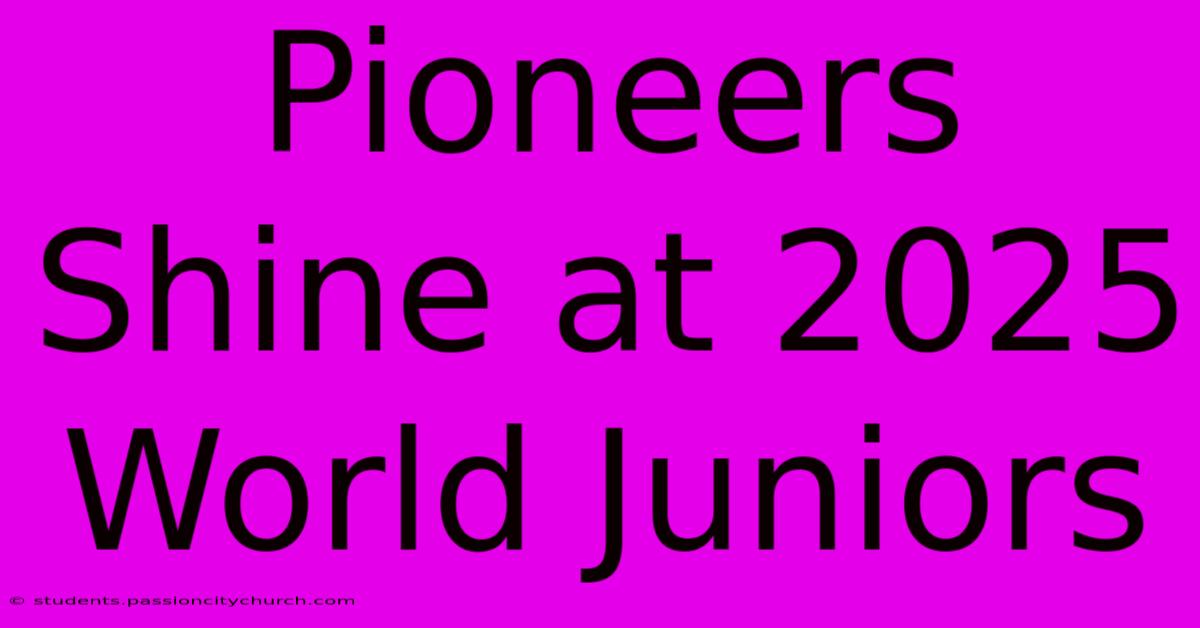 Pioneers Shine At 2025 World Juniors